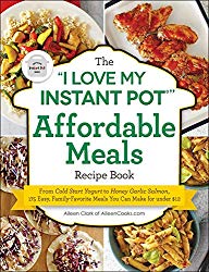 The “I Love My Instant Pot®” Affordable Meals Recipe Book: From Cold Start Yogurt to Honey Garlic Salmon, 175 Easy, Family-Favorite Meals You Can Make for under $12 (“I Love My” Series)