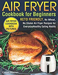 Air Fryer Cookbook for Beginners: Keto Friendly, No Wheat, No Gluten Air Fryer Recipes for Everyday Healthy Eating Habits (air fryer ninja, air fryer bible)