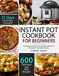 Instant Pot Cookbook For Beginners: 600 Delicious and Easy Pressure Cooker Instant Pot Recipes for Your Family Everyday