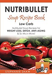Nutribullet Soup Recipe Book: Low Carb Nutribullet Soup Recipes for Weight Loss, Detox, Anti-Aging & So Much More! (Recipes for a Healthy Life) (Volume 3)