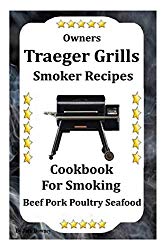 Owners Traeger Grill & Smoker Recipes: Cookbook For Smoked Beef Pork Poultry Seafood