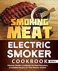 Smoking Meat: Electric Smoker Cookbook: Ultimate Smoker Cookbook for Real Pitmasters, Irresistible Recipes for Your Electric Smoker: Book 4