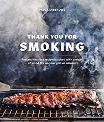 Thank You for Smoking: Fun and Fearless Recipes Cooked with a Whiff of Wood Fire on Your Grill or Smoker [A Cookbook]