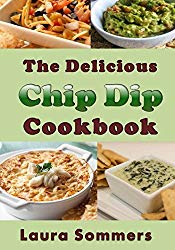 The Delicious Chip Dip Cookbook: Recipes for Your Next Party
