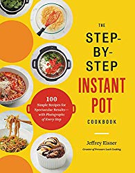 The Step-by-Step Instant Pot Cookbook: 100 Simple Recipes for Spectacular Results — with Photographs of Every Step