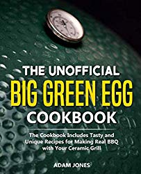 The Unofficial Big Green Egg Cookbook: The Cookbook Includes Tasty and Unique Recipes for Making Real BBQ with Your Ceramic Grill