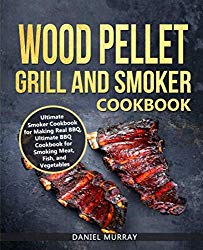 Wood Pellet Grill and Smoker Cookbook: Use this Cookbook for Making Real BBQ, Delicious Recipes for Smoking Meat, Fish, and Vegetables