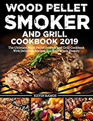 Wood Pellet Smoker and Grill Cookbook 2019: The Ultimate Wood Pellet Smoker and Grill Cookbook With Delicious Recipes For Your Whole Family