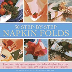 30 Step- By-Step Napkin Fold: How to create special napkin and table displays for every occasion, with more than 200 inspirational photographs