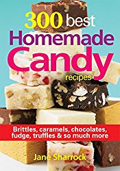 300 Best Homemade Candy Recipes: Brittles, Caramels, Chocolate, Fudge, Truffles and So Much More