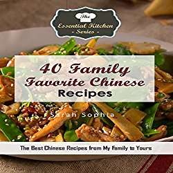 40 Family Favorite Chinese Recipes: The Best Chinese Recipes from My Family to Yours: The Essential Kitchen Series, Book 125