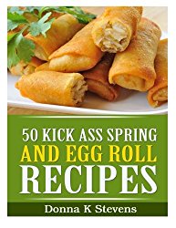 50 Kick Ass Spring and Egg Roll Recipes