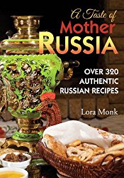 A Taste of Mother Russia: A Collection of Over 320 Authentic Russian Recipes