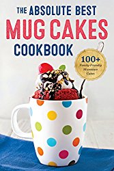 Absolute Best Mug Cakes Cookbook: 100 Family-Friendly Microwave Cakes