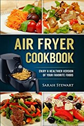 Air Fryer Cookbook: Enjoy A Healthier Version Of Your Favorite Foods