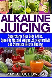 Alkaline Juicing: Supercharge Your Body & Mind, Speed Up Massive Weight Loss (Naturally!), and Stimulate Holistic Healing (Alkaline Diet Lifestyle, Alkaline Diet for Weight Loss) (Volume 7)