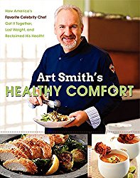 Art Smith’s Healthy Comfort: How America’s Favorite Celebrity Chef Got it Together, Lost Weight, and Reclaimed His Health!