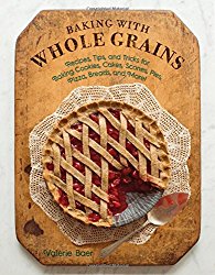 Baking with Whole Grains: Recipes, Tips, and Tricks for Baking Cookies, Cakes, Scones, Pies, Pizza, Breads, and More!