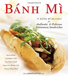 Banh Mi: 75 Banh Mi Recipes for Authentic and Delicious Vietnamese Sandwiches Including Lemongrass Tofu, Soy Ginger Quail, Sugarcane Shrimp Cake, and Honey-Glazed Beef