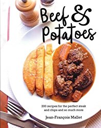 Beef and Potatoes: 200 Recipes, Classic and Modern, for the Perfect Steak and Fries, the Ultimate Beef Casserole and So Much More