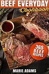 Beef Everyday Cookbook 365 Beef Recipes: Steak, Roast Beef, Ribs, Pot Roast, Meat Loaf, Stews, Chili, Stir-Fry, Appetizers, Main entrées, Barbecue, Grilling, Sandwiches, Hamburgers, Salads, Soups