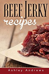 Beef Jerky Recipes: Homemade Beef Jerky, Turkey Jerky, Buffalo Jerky, Fish Jerky, and Venison Jerky Recipes