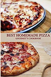 BEST HOMEMADE PIZZA GOURMET’S COOKBOOK. Enjoy 25 Creative, Healthy, Low-Fat, Gluten-Free and Fast To Make Gourmet’s Pizzas Any Time Of The Day