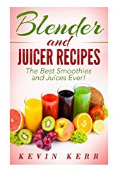 Blender and Juicer Recipes: The Best Smoothies and Juices Ever!