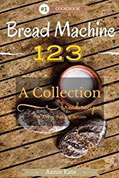 Bread Machine 123: A Collection of 123 Bread Machine Recipes for Every Baking Artists