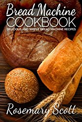 Bread Machine Cookbook: Delicious And Simple Bread Machine Recipes