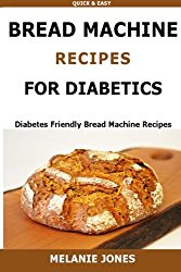 Bread Machine Recipes for Diabetics: Diabetes Friendly Bread Machine Recipes