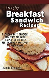 Breakfast Sandwich Recipes: 51 Quick & Easy, Delicious Breakfast Sandwich Recipes for the Busy Person Using a Breakfast Sandwich Maker