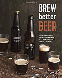 Brew Better Beer: Learn (and Break) the Rules for Making IPAs, Sours, Pilsners, Stouts, and More