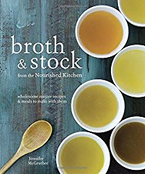 Broth and Stock from the Nourished Kitchen: Wholesome Master Recipes for Bone, Vegetable, and Seafood Broths and Meals to Make with Them