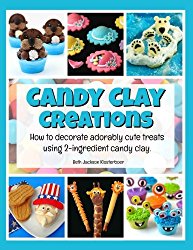 Candy Clay Creations: How to Decorate Adorably Cute Treats Using 2-Ingredient Candy Clay