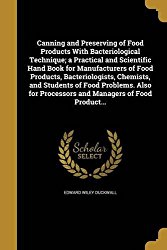 Canning and Preserving of Food Products with Bacteriological Technique; A Practical and Scientific Hand Book for Manufacturers of Food Products, … Processors and Managers of Food Product…