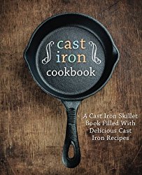 Cast Iron Cookbook: A Cast Iron Skillet Book Filled With Delicious Cast Iron Recipes