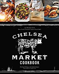 Chelsea Market Cookbook: 100 Recipes from New York’s Premier Indoor Food Hall