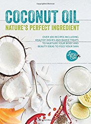 Coconut Oil: Nature’s Perfect Ingredient: Over 100 Recipes Including Healthy Dishes and Baked Treats to Nurture Your Body and Beauty Ideas to Feed Your Skin