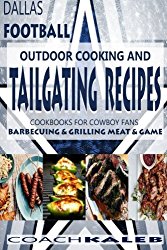 Cookbooks for Fans: Dallas Football Outdoor Cooking and Tailgating Recipes: Cookbooks for Cowboy FANS – Barbecuing & Grilling Meat & Game (Outdoor … ~ American Football Recipes) (Volume 3)