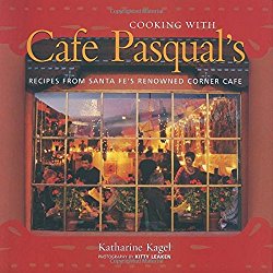 Cooking with Cafe Pasqual’s: Recipes from Santa Fe’s Renowned Corner Cafe