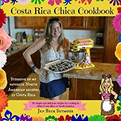 Costa Rica Chica Cookbook: Stirring Up My Favorite North American Recipes In Costa Rica