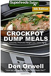 Crockpot Dump Meals: Fifth Edition – Over 100 Quick & Easy Gluten Free Low Cholesterol Whole Foods Recipes full of Antioxidants & Phytochemicals (Natural Weight Loss Transformation) (Volume 100)