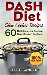 DASH Diet Slow Cooker Recipes: 60 Delicious Low Sodium Slow Cooker Recipes (DASH Diet Cookbooks) (Volume 3)