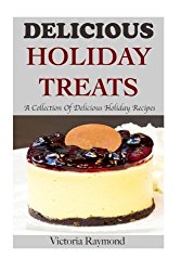 Delicious Holiday Treats: A Collection of Healthy Holiday Recipes (Dessert Recipes, Holiday, Seasonal, Desserts, Thanksgiving Recipes, Christmas Recipes) (Volume 1)