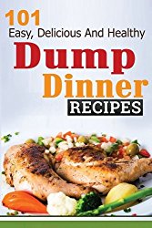 Dump Dinners: 101 Easy, Delicious, and Healthy Meals Put Together in 30 Minutes or Less! (dump dinners, dump dinner recipes, crockpot recipes, dump … recipes, healthy recipes, healthy cooking)
