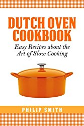 Dutch Oven Cookbook. Easy recipes about the Art of Slow Cooking