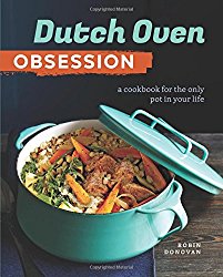 Dutch Oven Obsession: A Cookbook for the Only Pot In Your Life