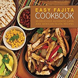 Easy Fajita Cookbook: 50 Delicious & Authentic Latin and Mexican Fajita Recipes