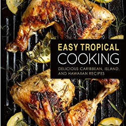 Easy Tropical Cooking: Delicious Caribbean, Island, and Hawaiian Recipes